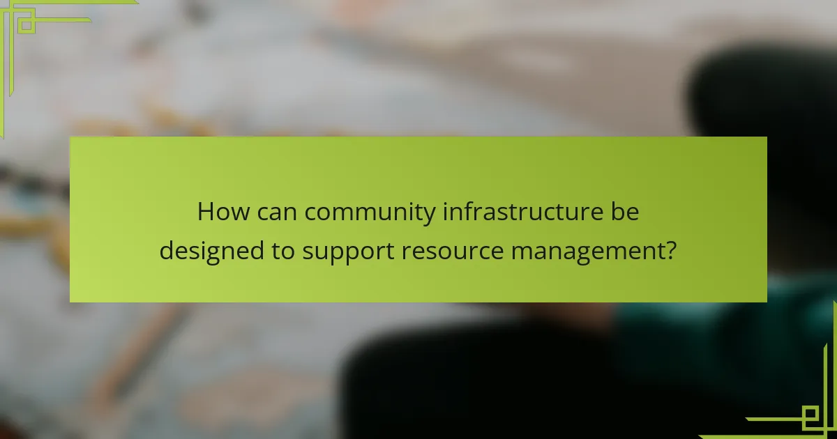 How can community infrastructure be designed to support resource management?