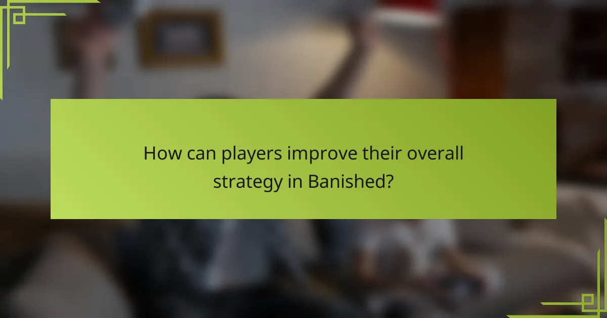 How can players improve their overall strategy in Banished?