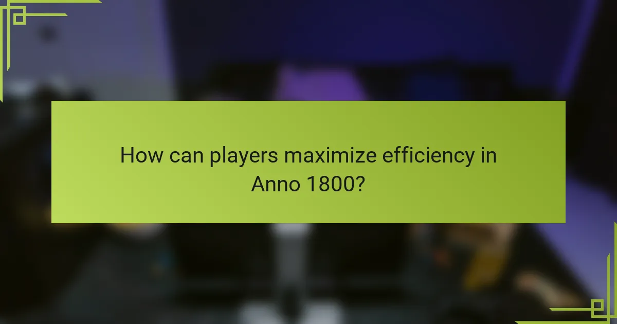 How can players maximize efficiency in Anno 1800?