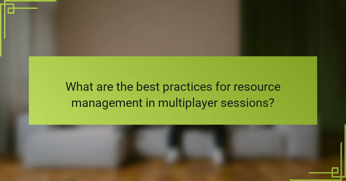 What are the best practices for resource management in multiplayer sessions?