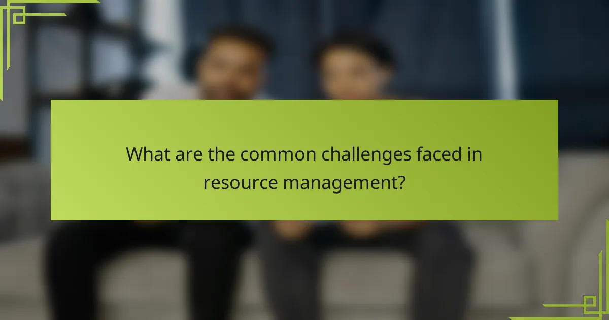 What are the common challenges faced in resource management?