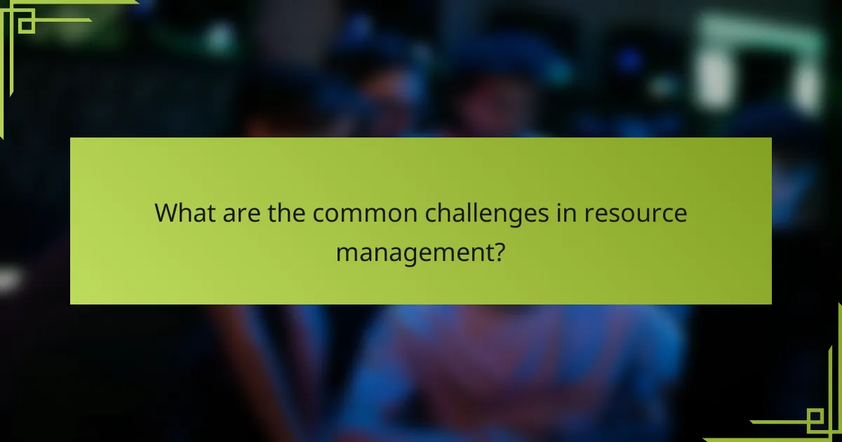 What are the common challenges in resource management?