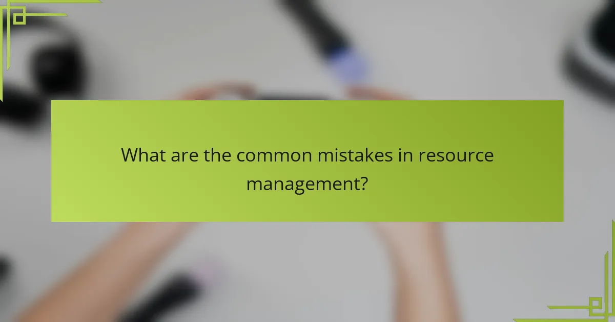 What are the common mistakes in resource management?