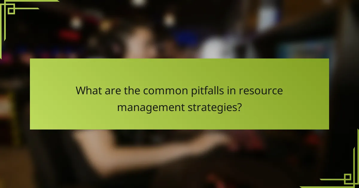 What are the common pitfalls in resource management strategies?