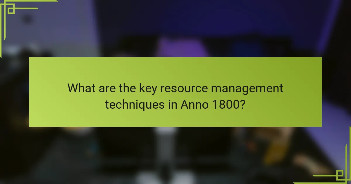 What are the key resource management techniques in Anno 1800?