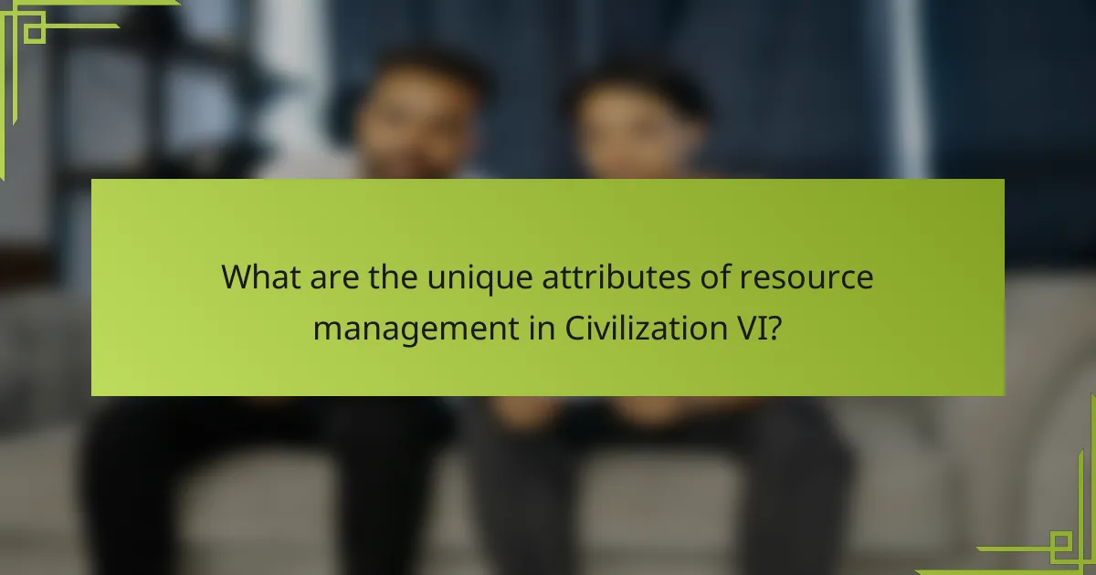 What are the unique attributes of resource management in Civilization VI?