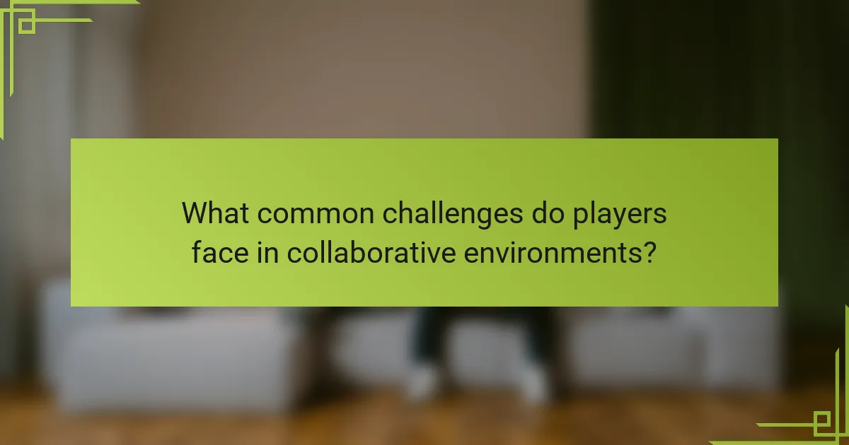 What common challenges do players face in collaborative environments?