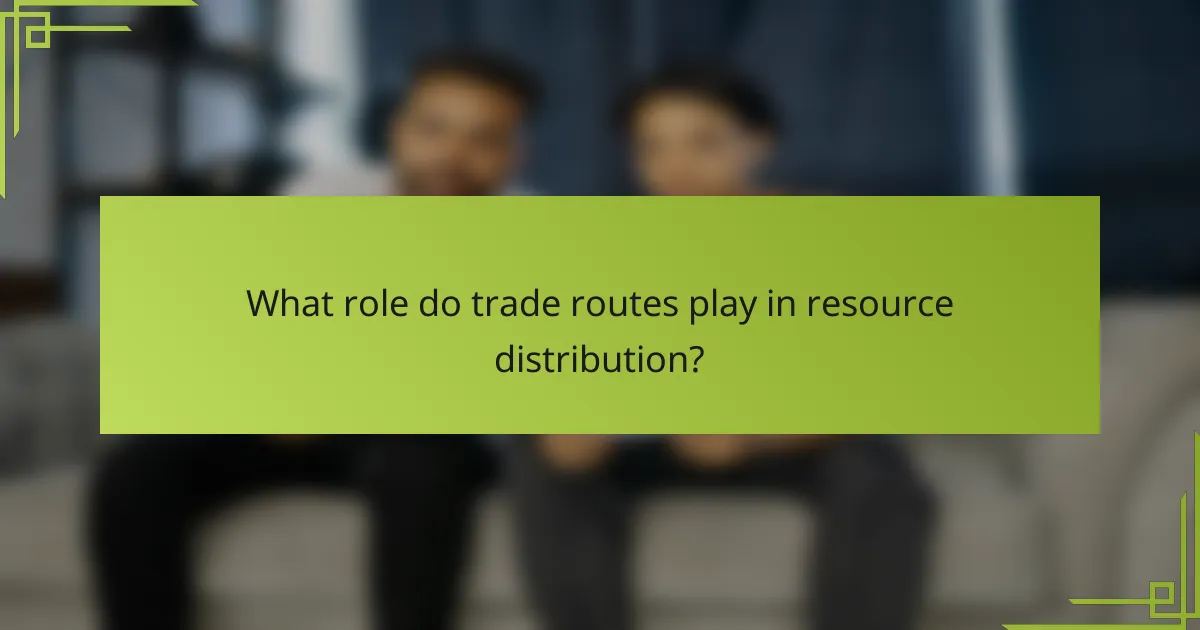 What role do trade routes play in resource distribution?