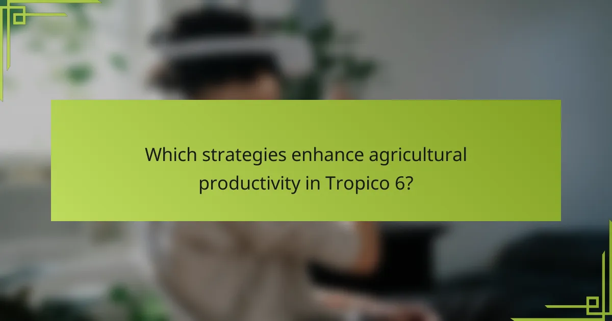 Which strategies enhance agricultural productivity in Tropico 6?