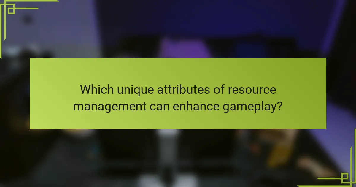 Which unique attributes of resource management can enhance gameplay?